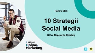 10 Strategii
Social Media
Które Naprawdę Działają
Rahim Blak
 