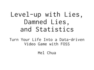 Level-up with Lies,
    Damned Lies,
   and Statistics
Turn Your Life Into a Data-driven
       Video Game with FOSS

            Mel Chua
 