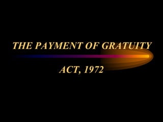 THE PAYMENT OF GRATUITY
ACT, 1972
 