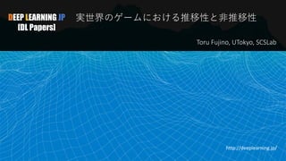 DEEP LEARNING JP
[DL Papers]
実世界のゲームにおける推移性と非推移性
Toru Fujino, UTokyo, SCSLab
http://deeplearning.jp/
1
 