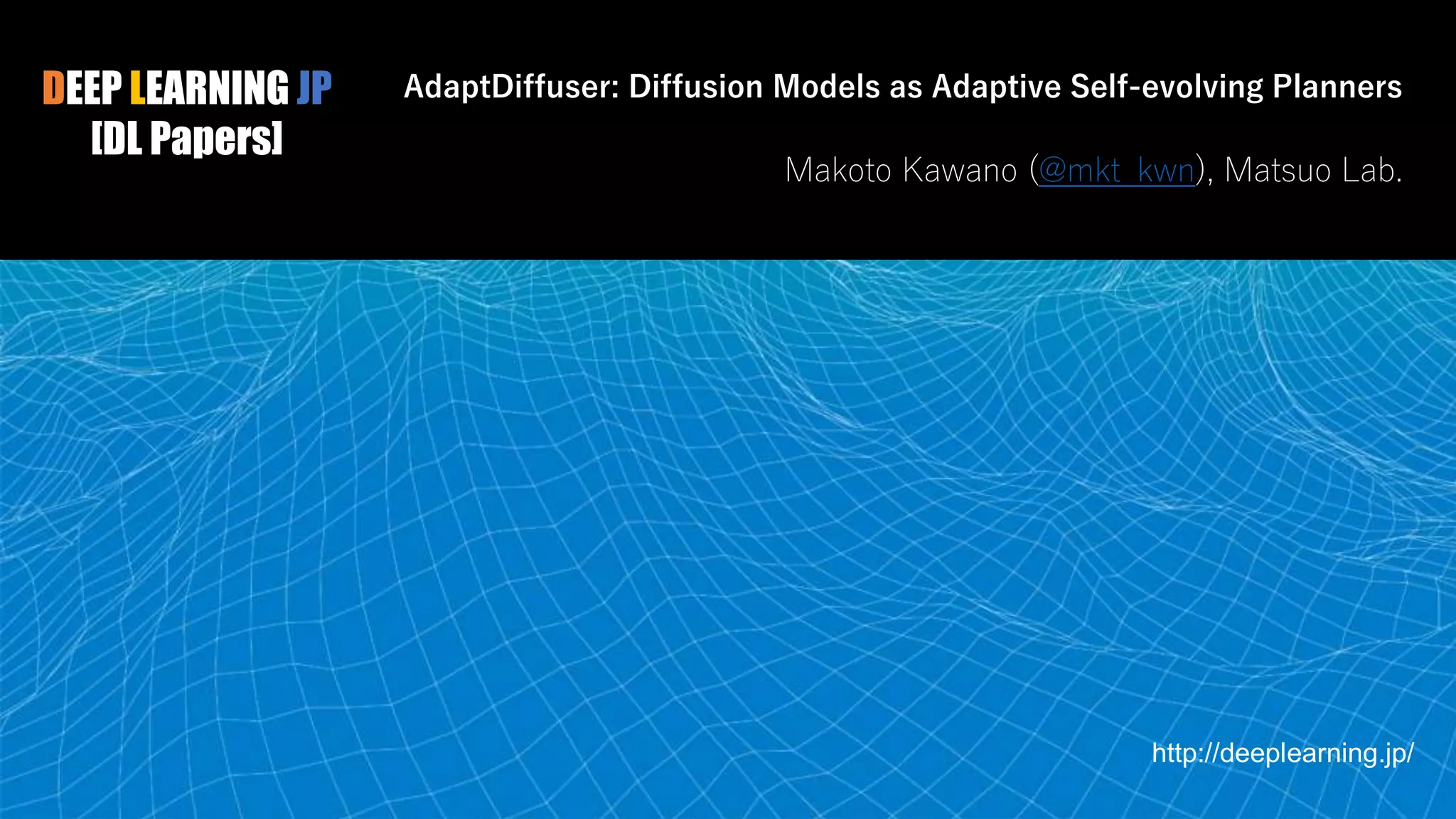 DEEP LEARNING JP
[DL Papers]
http://deeplearning.jp/
AdaptDiffuser: Diffusion Models as Adaptive Self-evolving Planners
Makoto Kawano (@mkt_kwn), Matsuo Lab.
 