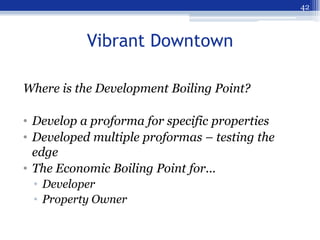 42



           Vibrant Downtown

Where is the Development Boiling Point?

• Develop a proforma for specific properties
•...