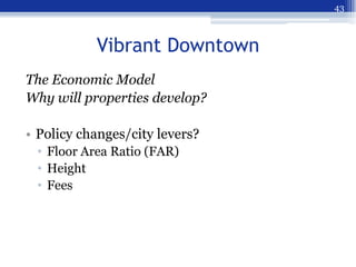 43



           Vibrant Downtown
The Economic Model
Why will properties develop?

• Policy changes/city levers?
 • Floor ...
