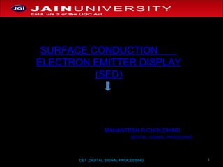 CET ,DIGITAL SIGNAL PROCESSING SURFACE CONDUCTION  ELECTRON EMITTER DISPLAY (SED) MAHANTESH R.CHOUDHARI DIGITAL SIGNAL PROCESING 