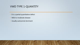 VWD TYPE 1-QUANTITY
• It is a partial quantitative defect
• Mild to moderate disease
• Usually autosomal dominant
 