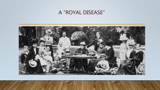 A “ROYAL DISEASE”
 