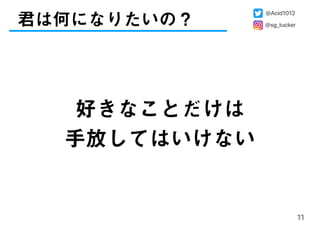 君は何になりたいの？
11
好きなことだけは
手放してはいけない
@Acid1012
@sg_tucker
 
