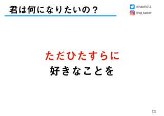 君は何になりたいの？
13
ただひたすらに
好きなことを
@Acid1012
@sg_tucker
 