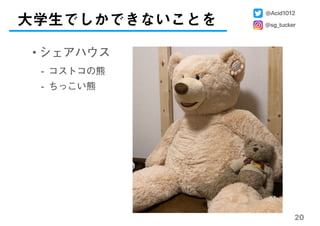 20
• シェアハウス
- コストコの熊
- ちっこい熊
大学生でしかできないことを
@Acid1012
@sg_tucker
 