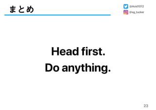 23
まとめ
Head first.
Do anything.
@Acid1012
@sg_tucker
 