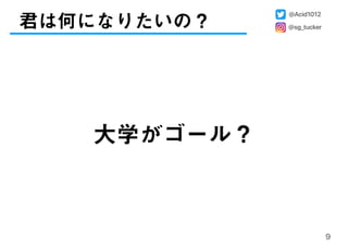 君は何になりたいの？
9
大学がゴール？
@Acid1012
@sg_tucker
 