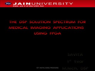 THE DSP SOLUTION SPECTRUM FOR MEDICAL IMAGING APPLICATIONS  USING FPGA SAVITA 1 st  Year M.tech, DSP CET  DIGITAL SIGNAL PROCESSING 