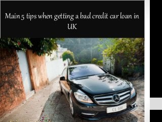 Main 5 tips when getting a bad credit car loan in
UK
 