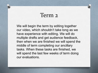 Term 2
We will begin the term by editing together
our video, which shouldn’t take long as we
have experience with editing....