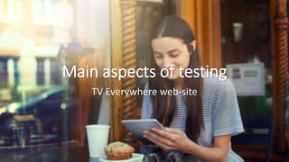 Main aspects of testing
TV Everywhere web-site
 