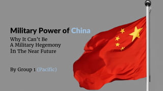 Why It Can’t Be
A Military Hegemony
In The Near Future
Military Power of China
By Group 1 (Pacific)
 