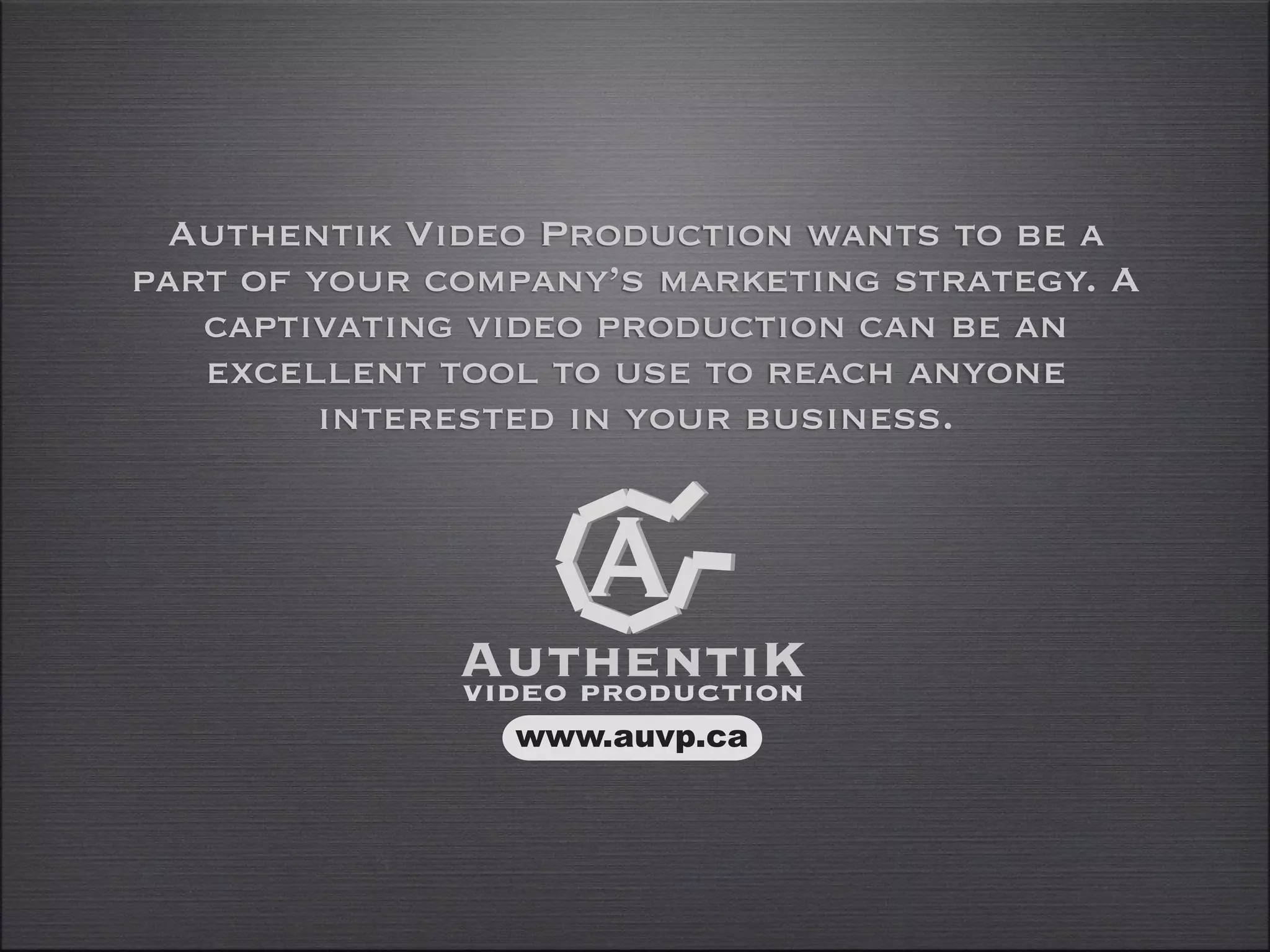 Authentik Video Production wants to be a
part of your company’s marketing strategy. A
   captivating video production can be an
   excellent tool to use to reach anyone
         interested in your business.




                www.auvp.ca
 