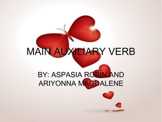 MAIN AUXILIARY VERB
BY: ASPASIA ROBIN AND
ARIYONNA MAGDALENE
 
