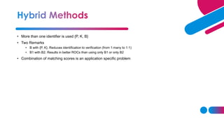 • More than one identifier is used {P, K, B}
• Two Remarks
• B with {P, K}. Reduces identification to verification (from 1:many to 1:1)
• B1 with B2. Results in better ROCs than using only B1 or only B2
• Combination of matching scores is an application specific problem
 