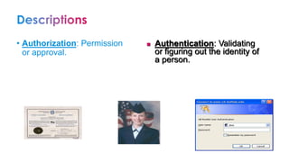 • Authorization: Permission
or approval.
◼ Authentication: Validating
or figuring out the identity of
a person.
 
