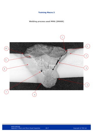 WIS5-90516b
Appendix 5 Macro and Micro Visual Inspection A5-7 Copyright © TWI Ltd
Training Macro 2
Welding process used MMA (SMAW)
1
8
10
9
2
3
6
5
4
7
 