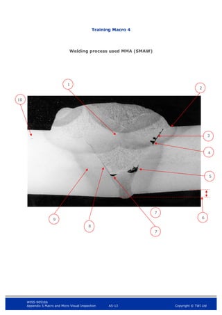 WIS5-90516b
Appendix 5 Macro and Micro Visual Inspection A5-13 Copyright © TWI Ltd
Training Macro 4
Welding process used MMA (SMAW)
7
4
5
10
3
2
7
8
9
1
6
 