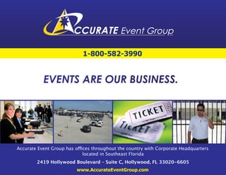 1-800-582-3990




                 located in Southeast Florida
2419 Hollywood Boulevard – Suite C, Hollywood, FL 33020-6605
               www.AccurateEventGroup.com
 
