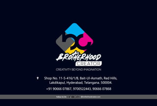 Fallow Us On @brotherhoodcreator.com
Shop No. 11-5-416/1/B, Bait-Ul-Asmath, Red Hills,
Lakdikapul, Hyderabad, Telangana. 500004.
+91 90666 07867, 9700522443, 90666 07868
 