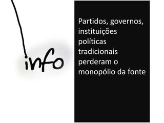 Partidos, governos,
instituições
políticas
tradicionais
perderam o
monopólio da fonte
 