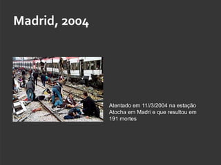 Madrid, 2004




               Atentado em 11//3/2004 na estação
               Atocha em Madri e que resultou em
               191 mortes
 