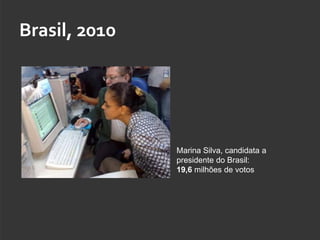 Brasil, 2010




               Marina Silva, candidata a
               presidente do Brasil:
               19,6 milhões de votos
 