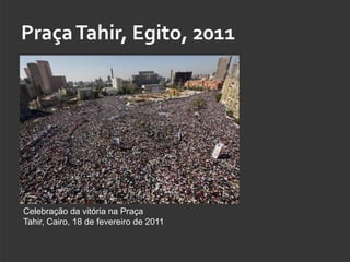 Praça Tahir, Egito, 2011




Celebração da vitória na Praça
Tahir, Cairo, 18 de fevereiro de 2011
 