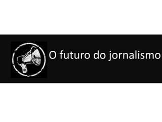 O futuro do jornalismo
 