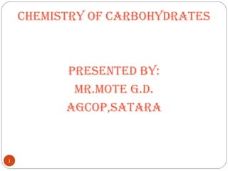 CHEMISTRY OF CARBOHYDRATES
PRESENTED BY:
MR.MOTE G.D.
AGCOP,SATARA
1
 