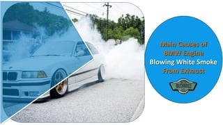 Main Causes of
BMW Engine
Blowing White Smoke
From Exhaust
 