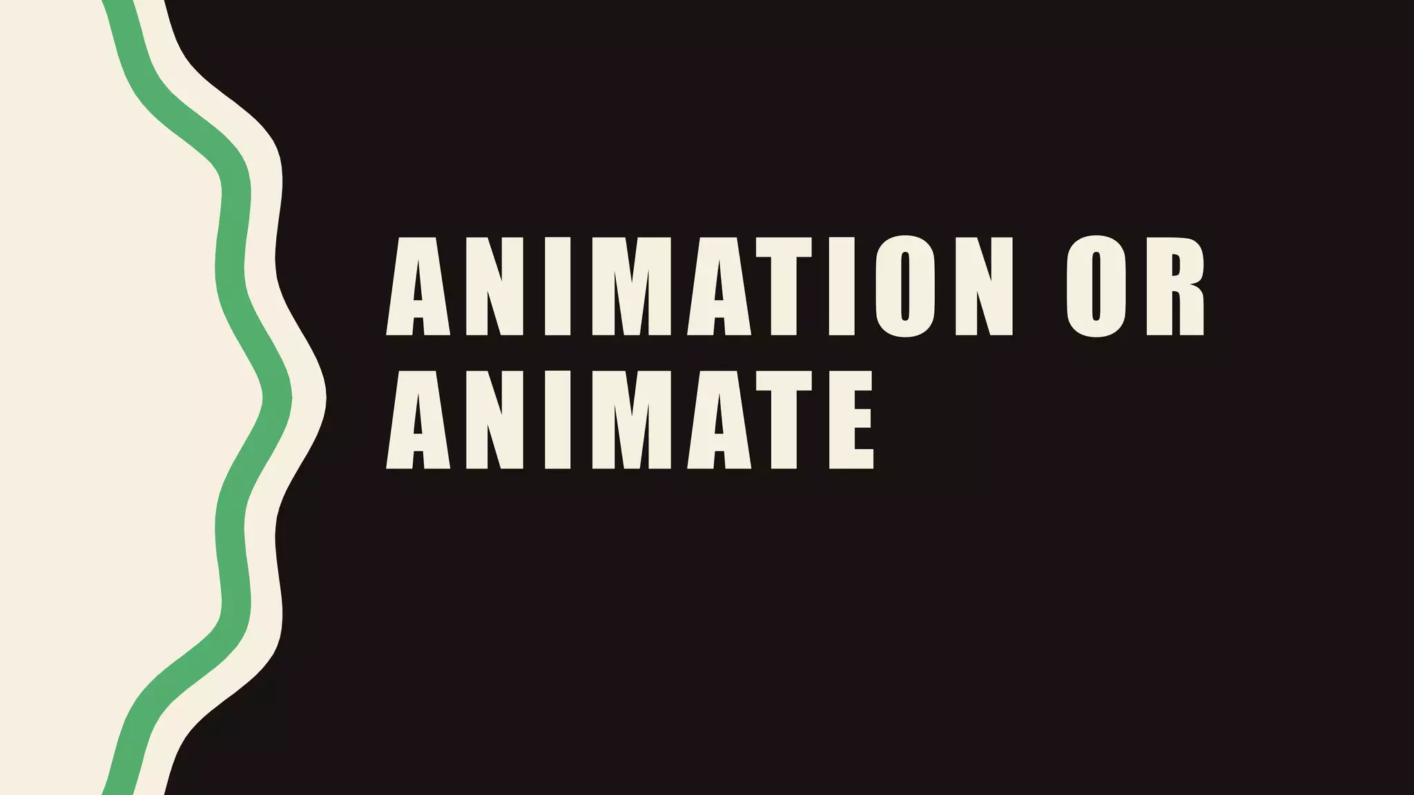 ANIMATION OR
ANIMATE
 