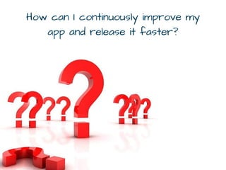How can I continuously improve my
app and release it faster?
 