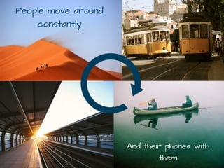 And their phones with
them
People move around
constantly
 