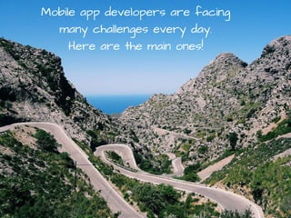 Mobile app developers are facing
many challenges every day.
Here are the main ones!
 