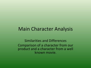 Main Character Analysis Similarities and Differences Comparison of a character from our product and a character from a well known movie. 
