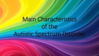 Main Characteristics
of the
Autistic Spectrum Disorder
 