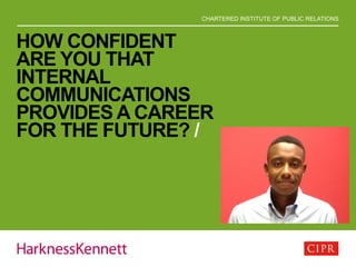 CHARTERED INSTITUTE OF PUBLIC RELATIONS
HOW CONFIDENT
ARE YOU THAT
INTERNAL
COMMUNICATIONS
PROVIDES A CAREER
FOR THE FUTURE? /
 