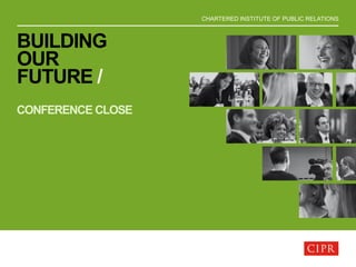 CHARTERED INSTITUTE OF PUBLIC RELATIONS
BUILDING
OUR
FUTURE /
CONFERENCE CLOSE
 