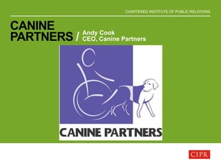 CHARTERED INSTITUTE OF PUBLIC RELATIONS
CANINE
PARTNERS / Andy Cook
CEO, Canine Partners
 