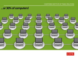 CHARTERED INSTITUTE OF PUBLIC RELATIONS
…or30%ofcomputers!
 