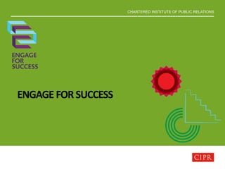 CHARTERED INSTITUTE OF PUBLIC RELATIONS
ENGAGE FORSUCCESS
 