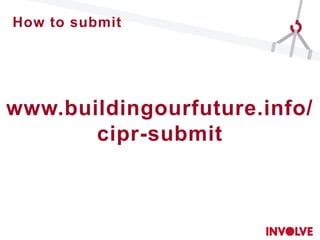 www.buildingourfuture.info/
cipr-submit
How to submit
 