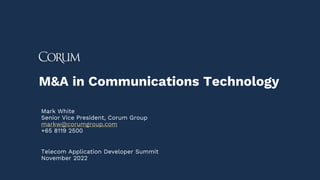 M&A in Communications Technology
Mark White
Senior Vice President, Corum Group
markw@corumgroup.com
+65 8119 2500
Telecom Application Developer Summit
November 2022
 