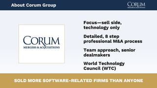 3
Detailed, 8 step
professional M&A process
Team approach, senior
dealmakers
World Technology
Council (WTC)
SOLD MORE SOFTWARE-RELATED FIRMS THAN ANYONE
Focus—sell side,
technology only
About Corum Group
 