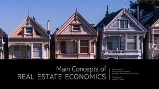 Main Concepts of
REAL ESTATE ECONOMICS
Adapted from:
Real Estate Economics
by Marine Natsvaladze & Nino Beraia
Prepared by:
Angelica Zamora
 